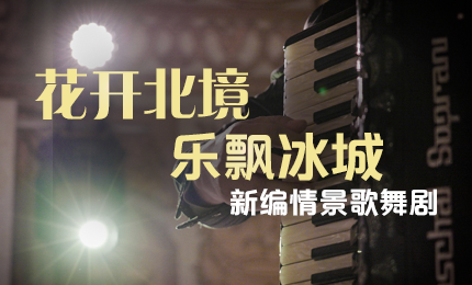 花开北境，乐飘冰城 |“五·一”小长假 NG大舞台与您共赏情景歌舞剧